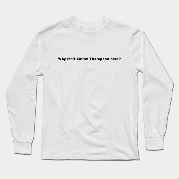 Why isn't Emma Thompson here? Long Sleeve T-Shirt by kimstheworst